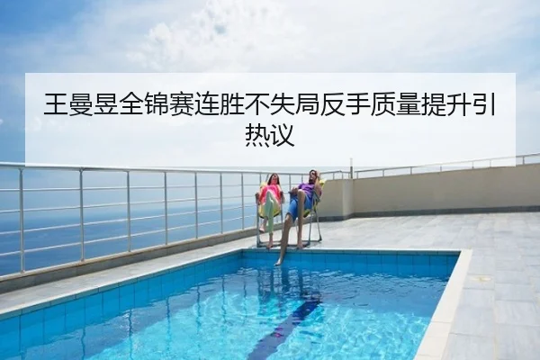 王曼昱全锦赛连胜不失局反手质量提升引热议